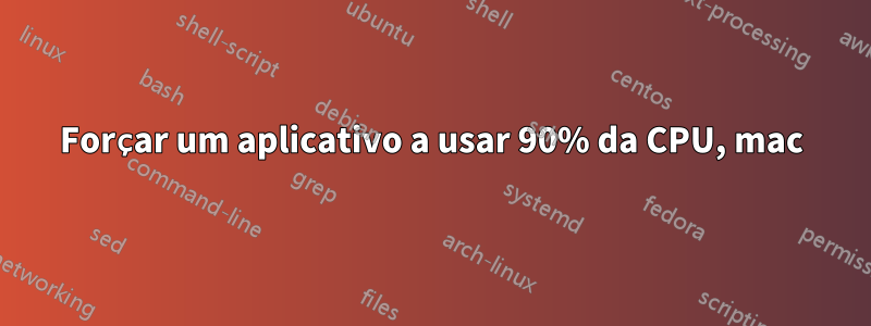Forçar um aplicativo a usar 90% da CPU, mac