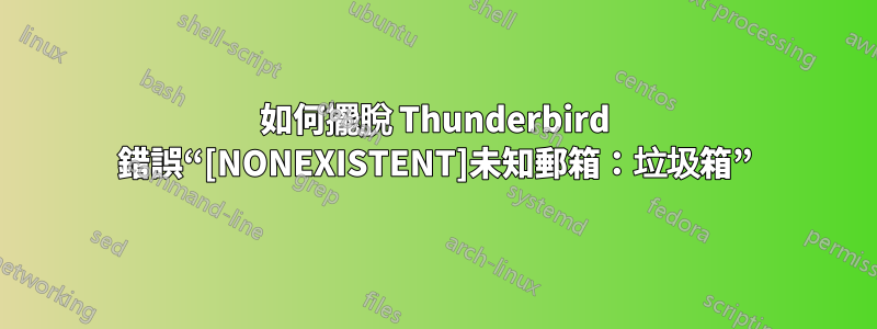 如何擺脫 Thunderbird 錯誤“[NONEXISTENT]未知郵箱：垃圾箱”
