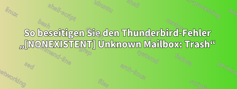 So beseitigen Sie den Thunderbird-Fehler „[NONEXISTENT] Unknown Mailbox: Trash“