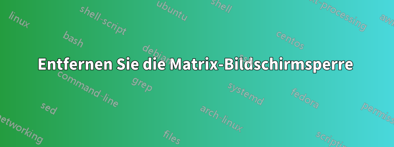 Entfernen Sie die Matrix-Bildschirmsperre