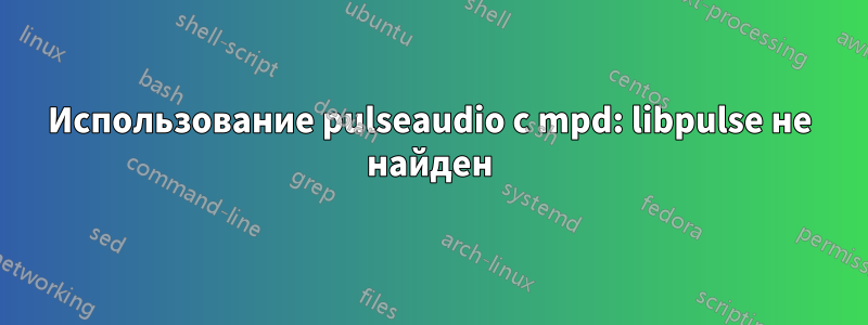 Использование pulseaudio с mpd: libpulse не найден