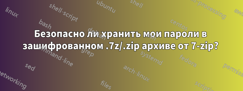 Безопасно ли хранить мои пароли в зашифрованном .7z/.zip архиве от 7-zip?