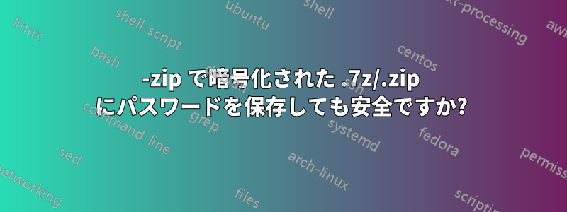 7-zip で暗号化された .7z/.zip にパスワードを保存しても安全ですか?