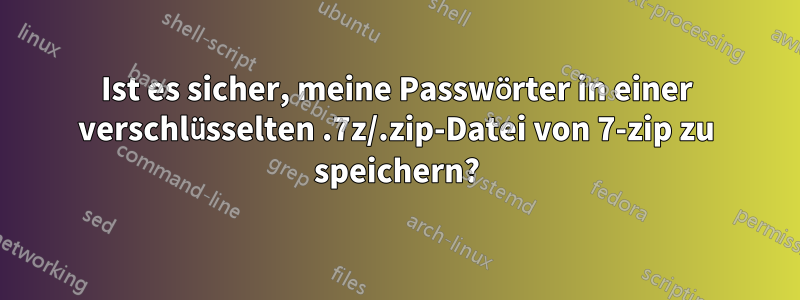 Ist es sicher, meine Passwörter in einer verschlüsselten .7z/.zip-Datei von 7-zip zu speichern?