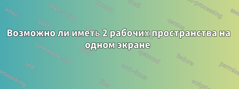 Возможно ли иметь 2 рабочих пространства на одном экране 