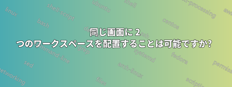 同じ画面に 2 つのワークスペースを配置することは可能ですか? 