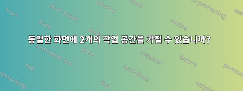 동일한 화면에 2개의 작업 공간을 가질 수 있습니까? 