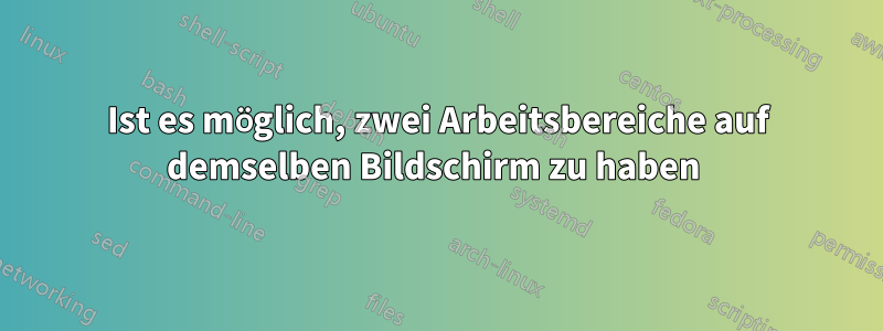 Ist es möglich, zwei Arbeitsbereiche auf demselben Bildschirm zu haben 