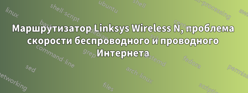 Маршрутизатор Linksys Wireless N, проблема скорости беспроводного и проводного Интернета