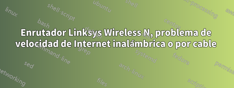 Enrutador Linksys Wireless N, problema de velocidad de Internet inalámbrica o por cable