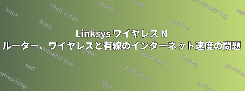 Linksys ワイヤレス N ルーター、ワイヤレスと有線のインターネット速度の問題