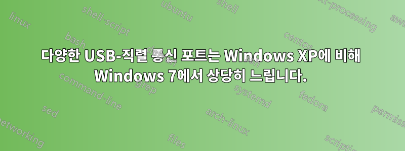 다양한 USB-직렬 통신 포트는 Windows XP에 비해 Windows 7에서 상당히 느립니다.