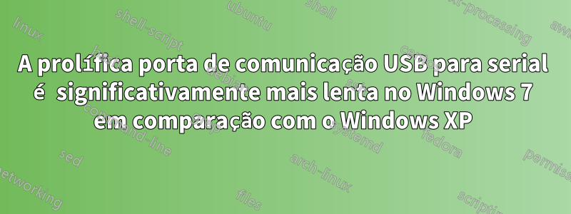 A prolífica porta de comunicação USB para serial é significativamente mais lenta no Windows 7 em comparação com o Windows XP