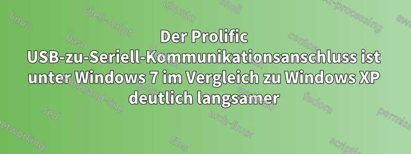 Der Prolific USB-zu-Seriell-Kommunikationsanschluss ist unter Windows 7 im Vergleich zu Windows XP deutlich langsamer