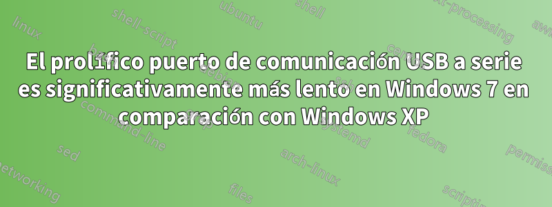 El prolífico puerto de comunicación USB a serie es significativamente más lento en Windows 7 en comparación con Windows XP