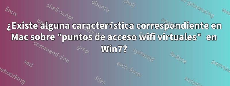 ¿Existe alguna característica correspondiente en Mac sobre "puntos de acceso wifi virtuales" en Win7?