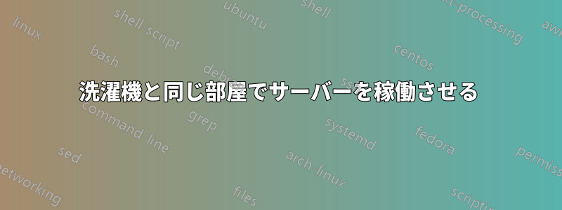 洗濯機と同じ部屋でサーバーを稼働させる