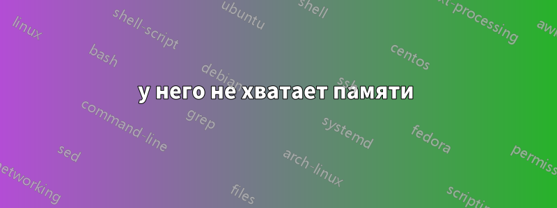 у него не хватает памяти