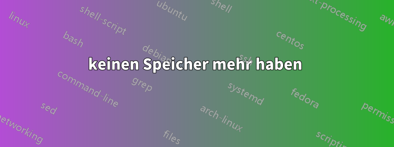 keinen Speicher mehr haben