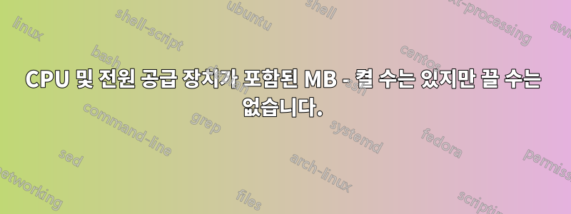 CPU 및 전원 공급 장치가 포함된 MB - 켤 수는 있지만 끌 수는 없습니다.