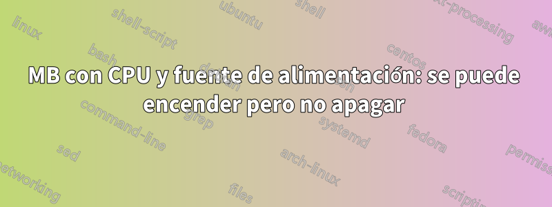 MB con CPU y fuente de alimentación: se puede encender pero no apagar