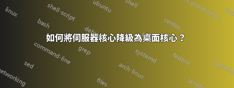 如何將伺服器核心降級為桌面核心？