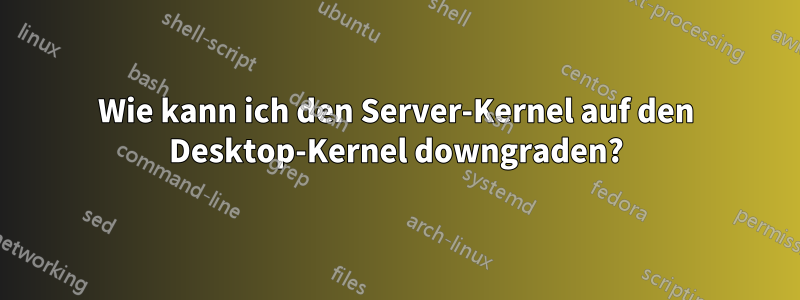 Wie kann ich den Server-Kernel auf den Desktop-Kernel downgraden?