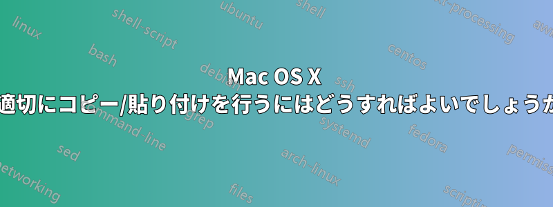 Mac OS X で適切にコピー/貼り付けを行うにはどうすればよいでしょうか?