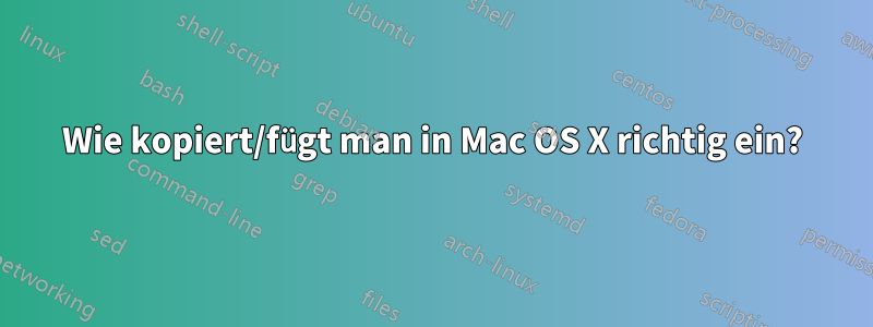 Wie kopiert/fügt man in Mac OS X richtig ein?