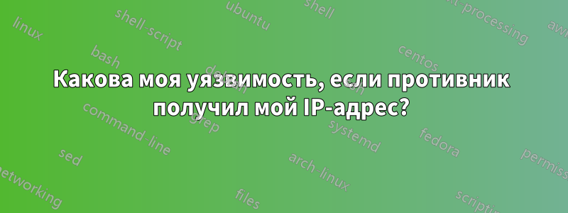 Какова моя уязвимость, если противник получил мой IP-адрес?