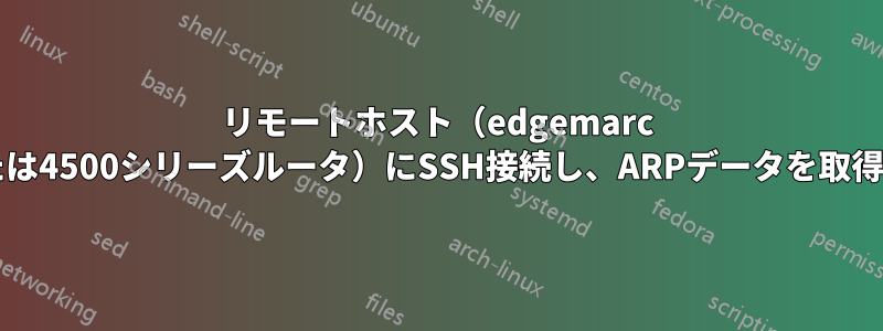 リモートホスト（edgemarc 4200または4500シリーズルータ）にSSH接続し、ARPデータを取得します。