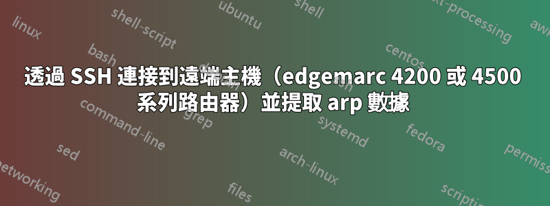 透過 SSH 連接到遠端主機（edgemarc 4200 或 4500 系列路由器）並提取 arp 數據