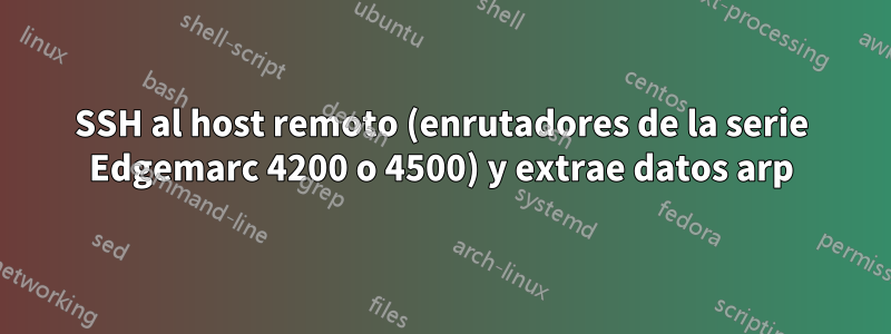 SSH al host remoto (enrutadores de la serie Edgemarc 4200 o 4500) y extrae datos arp