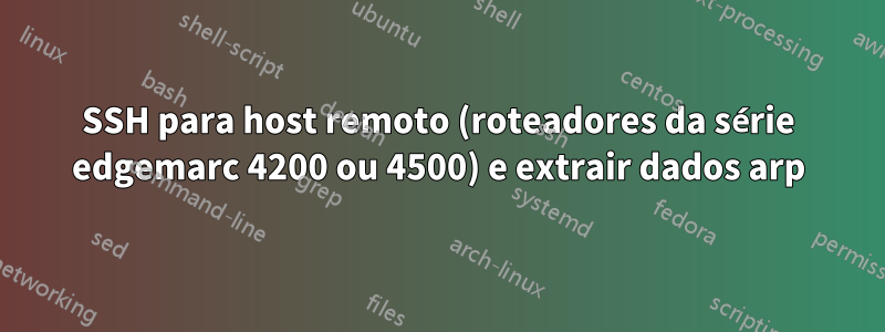 SSH para host remoto (roteadores da série edgemarc 4200 ou 4500) e extrair dados arp