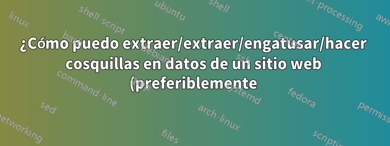 ¿Cómo puedo extraer/extraer/engatusar/hacer cosquillas en datos de un sitio web (preferiblemente) con OSX?