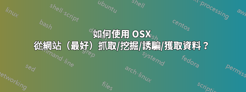 如何使用 OSX 從網站（最好）抓取/挖掘/誘騙/獲取資料？