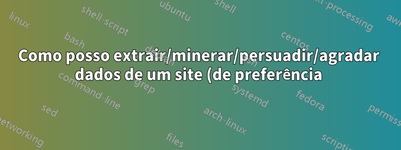 Como posso extrair/minerar/persuadir/agradar dados de um site (de preferência) com o OSX?