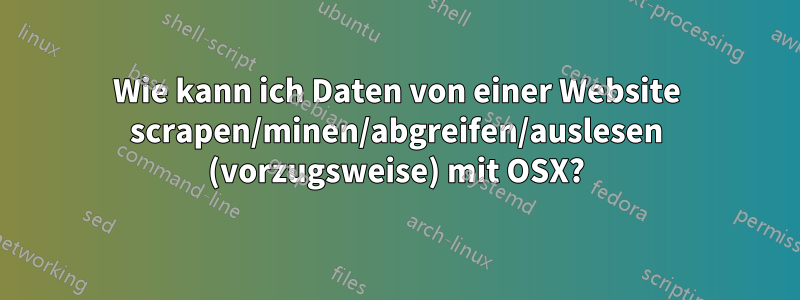 Wie kann ich Daten von einer Website scrapen/minen/abgreifen/auslesen (vorzugsweise) mit OSX?