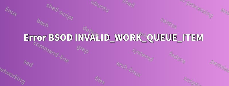 Error BSOD INVALID_WORK_QUEUE_ITEM