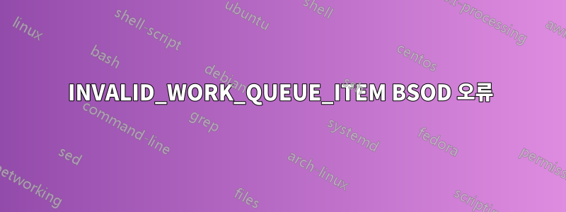 INVALID_WORK_QUEUE_ITEM BSOD 오류