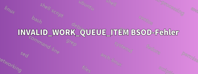 INVALID_WORK_QUEUE_ITEM BSOD-Fehler