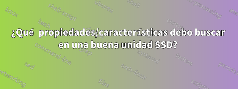 ¿Qué propiedades/características debo buscar en una buena unidad SSD?