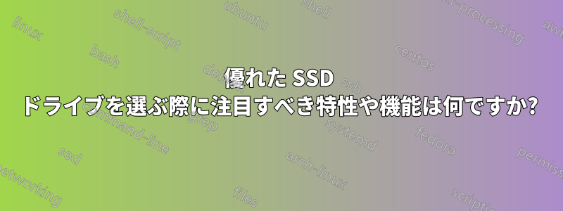 優れた SSD ドライブを選ぶ際に注目すべき特性や機能は何ですか?