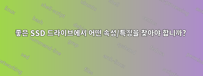 좋은 SSD 드라이브에서 어떤 속성/특징을 찾아야 합니까?