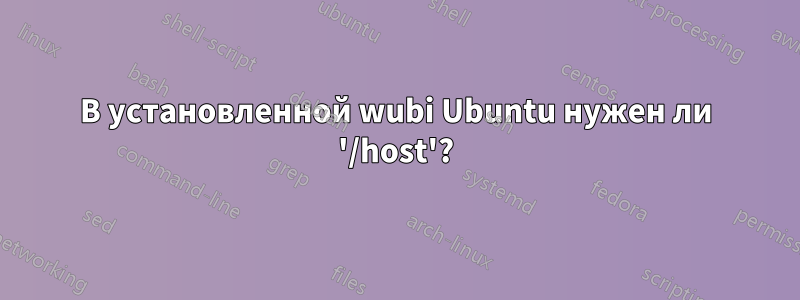 В установленной wubi Ubuntu нужен ли '/host'?