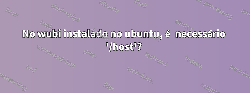 No wubi instalado no ubuntu, é necessário '/host'?