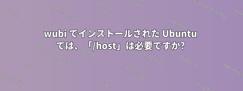 wubi でインストールされた Ubuntu では、「/host」は必要ですか?