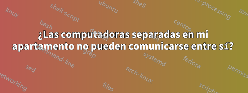 ¿Las computadoras separadas en mi apartamento no pueden comunicarse entre sí?