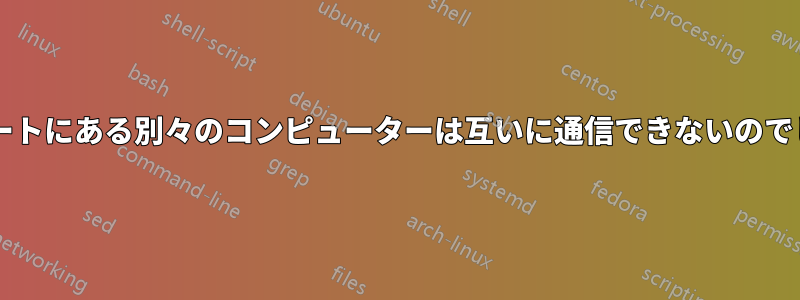 私のアパートにある別々のコンピューターは互いに通信できないのでしょうか?