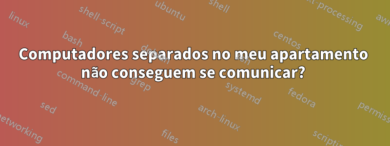 Computadores separados no meu apartamento não conseguem se comunicar?